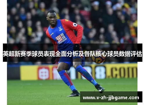 英超新赛季球员表现全面分析及各队核心球员数据评估