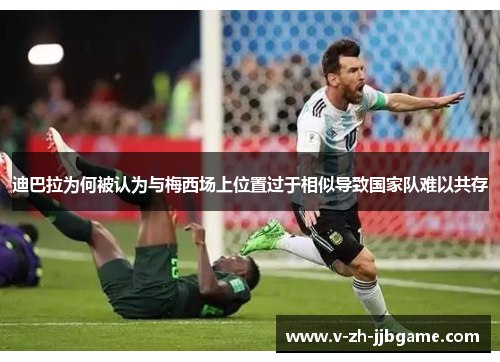 迪巴拉为何被认为与梅西场上位置过于相似导致国家队难以共存