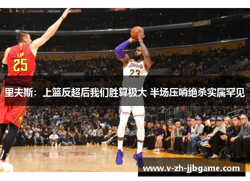 里夫斯：上篮反超后我们胜算极大 半场压哨绝杀实属罕见