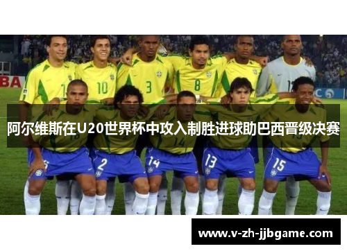 阿尔维斯在U20世界杯中攻入制胜进球助巴西晋级决赛