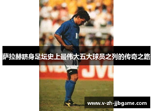 萨拉赫跻身足坛史上最伟大五大球员之列的传奇之路