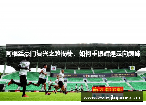 阿根廷豪门复兴之路揭秘：如何重振辉煌走向巅峰