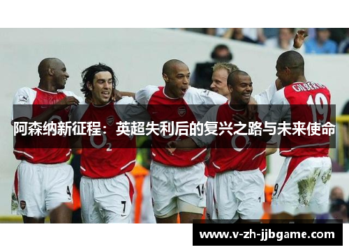 阿森纳新征程：英超失利后的复兴之路与未来使命